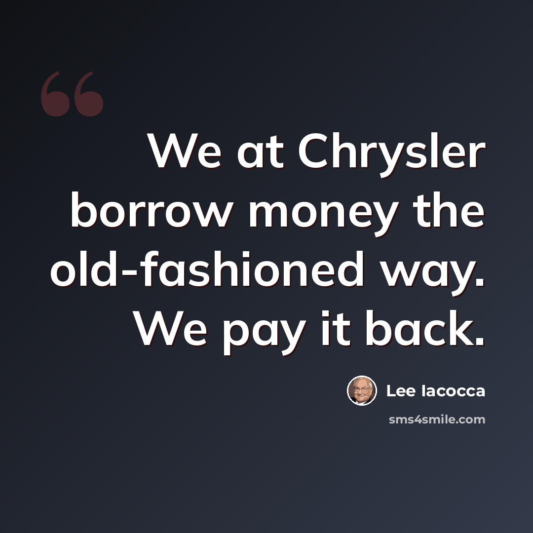 “We at Chrysler borrow money the old-fashioned way. We pay it back.” quote by Lee Iacocca