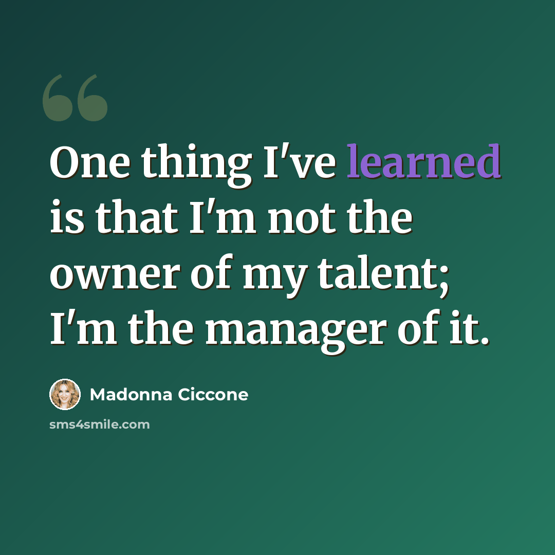 “One thing I've learned is that I'm not the owner of my talent; I'm the manager of it.” quote by Madonna Ciccone