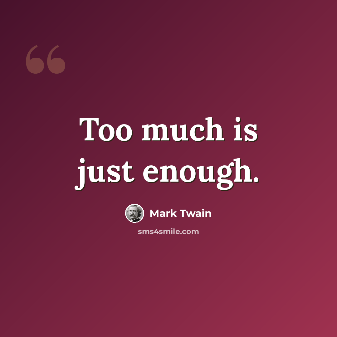 “Too much is just enough.” quote by Mark Twain