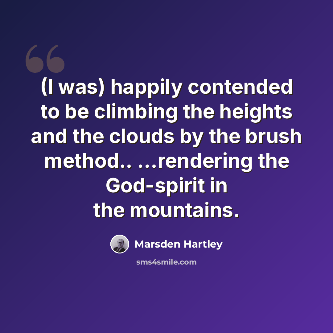 “(I was) happily contended to be climbing the heights and the clouds by the brush method.. ...rendering the God-spirit in the mountains.” quote by Marsden Hartley