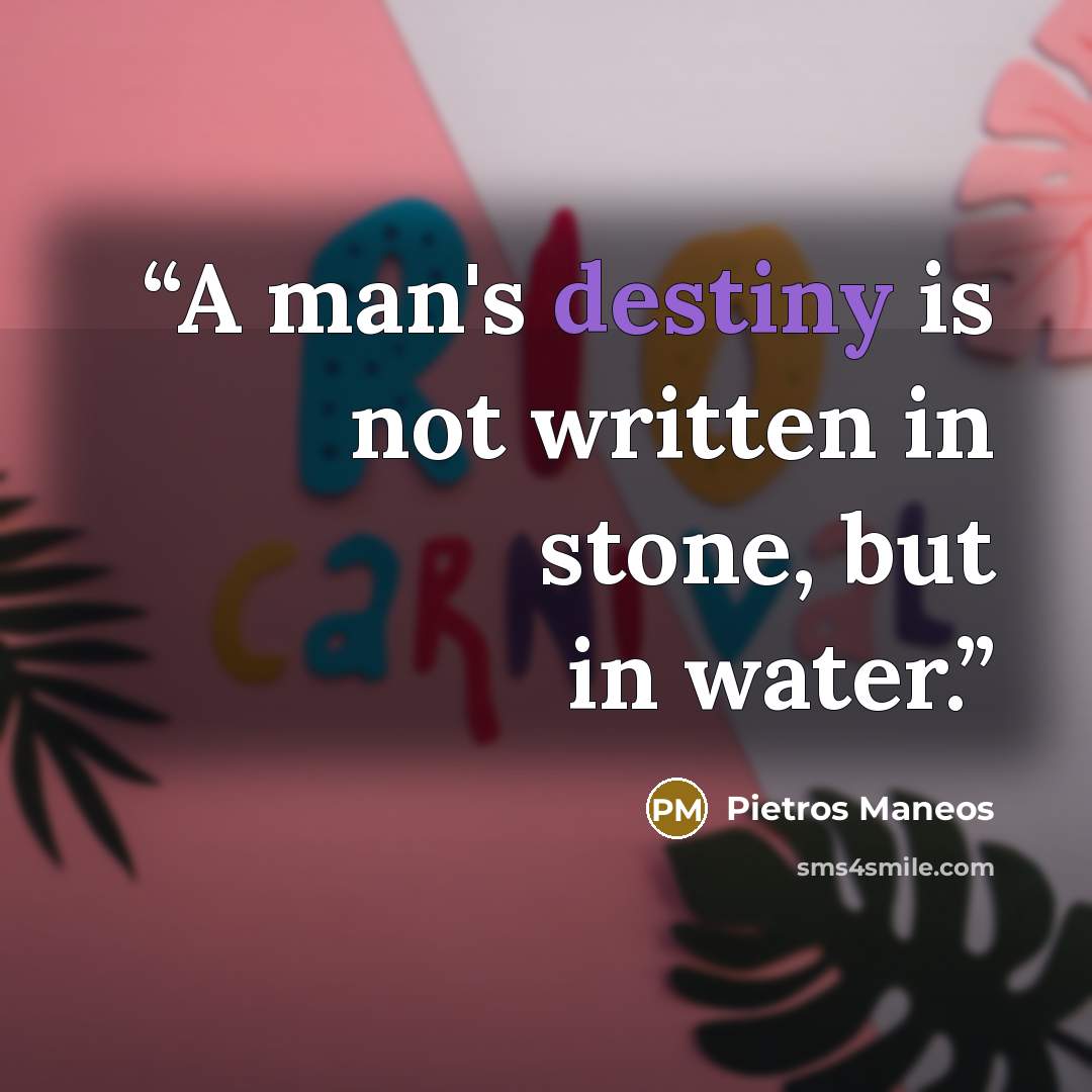 “A man's destiny is not written in stone, but in water.” quote by Pietros Maneos