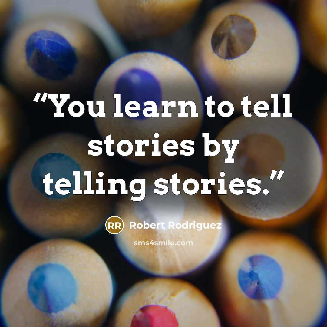 “You learn to tell stories by telling stories.” quote by Robert Rodríguez