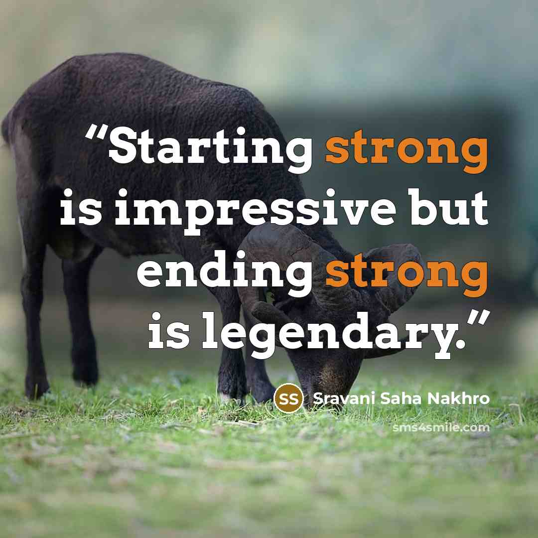 “Starting strong is impressive but ending strong is legendary.” quote by Sravani Saha Nakhro