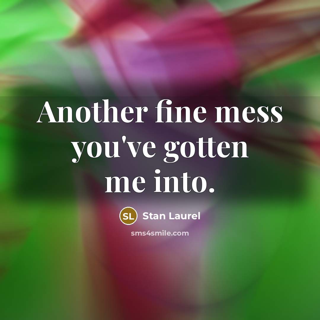 “Another fine mess you've gotten me into.” quote by Stan Laurel