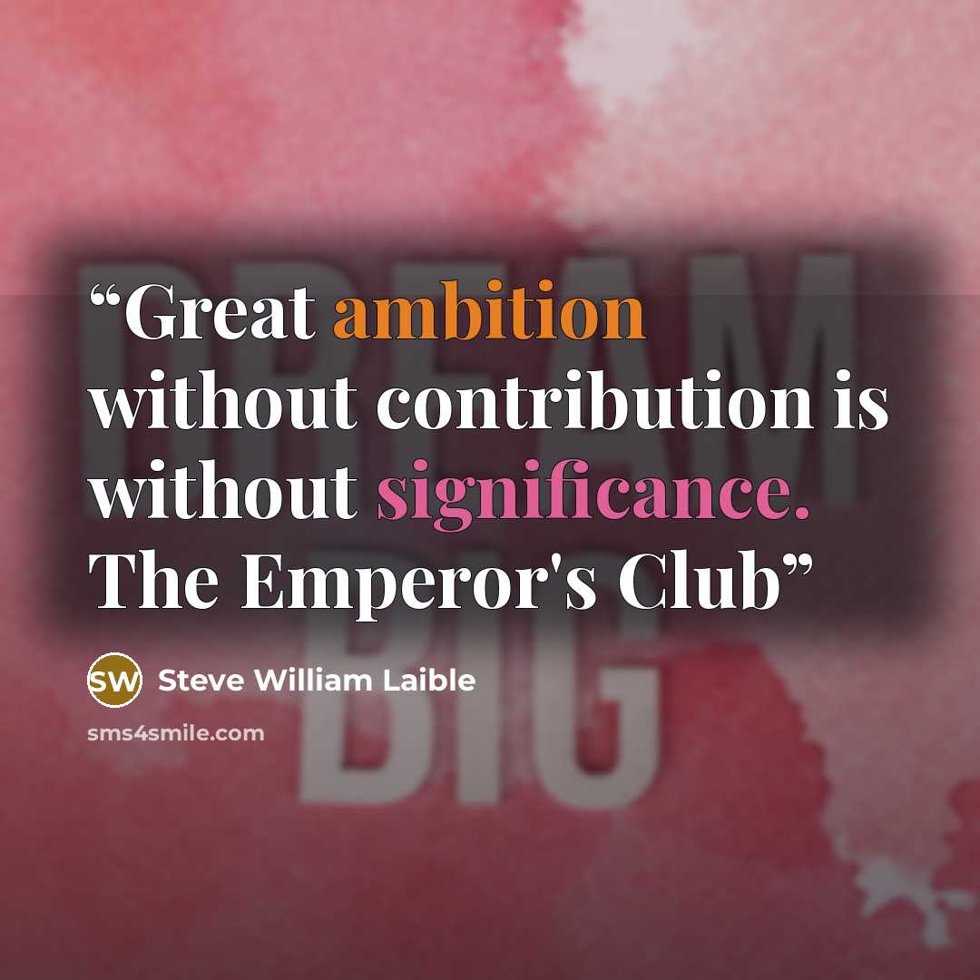 “Great ambition without contribution is without significance. The Emperor's Club” quote by Steve William Laible