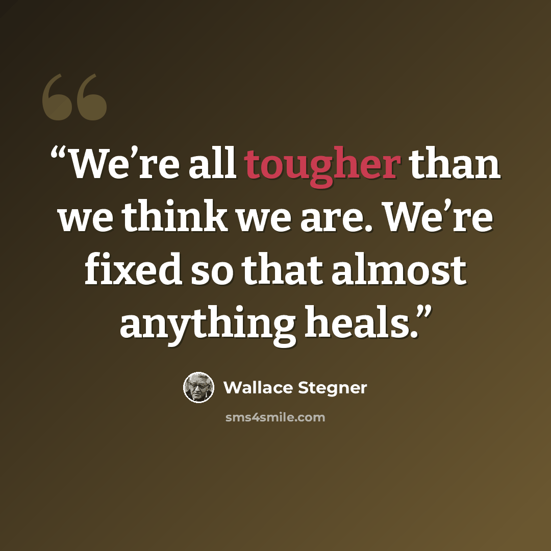 “We’re all tougher than we think we are. We’re fixed so that almost anything heals.” quote by Wallace Stegner