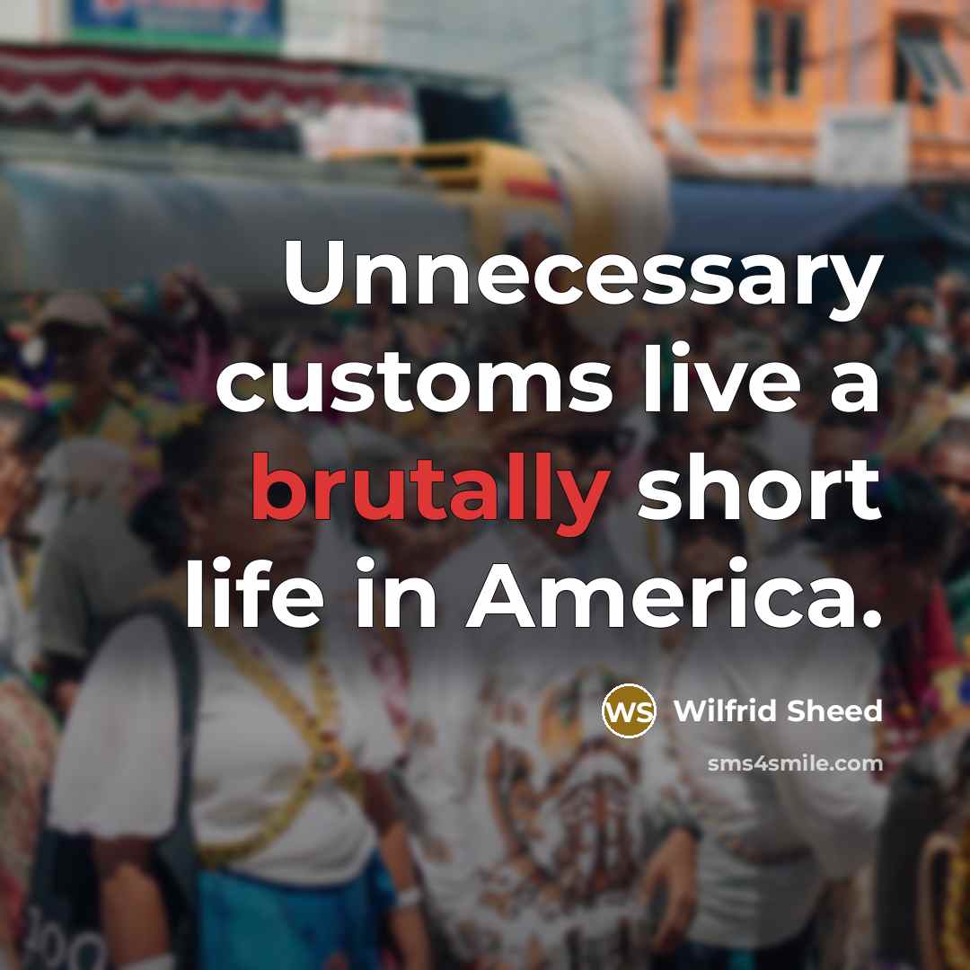 “Unnecessary customs live a brutally short life in America.” quote by Wilfrid Sheed