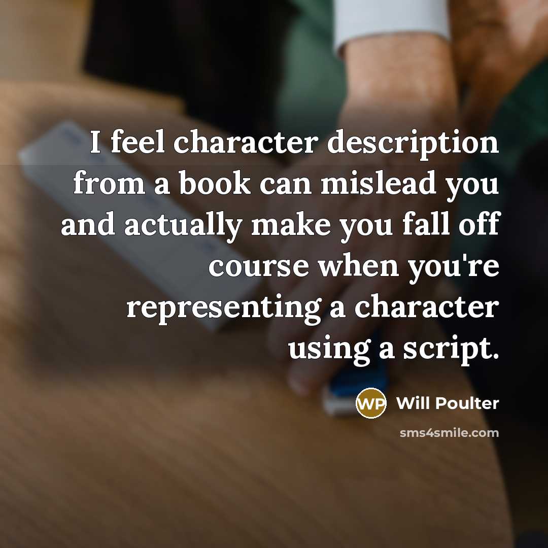 “I feel character description from a book can mislead you and actually make you fall off course when you're representing a character using a script.” quote by Will Poulter