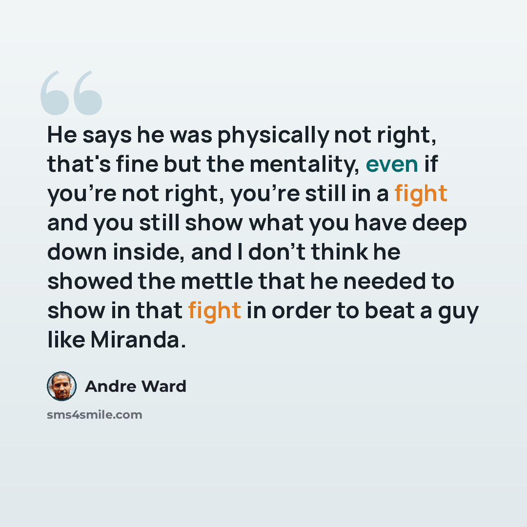 “He says he was physically not right, that's fine but the mentality, even if you're not right, you're still in a fight and you still show what you have deep down inside, and I don't think he showed the mettle that he needed to show in that fight in order to beat a guy like Miranda.” quote by Andre Ward