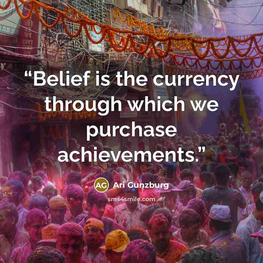 “Belief is the currency through which we purchase achievements.” quote by Ari Gunzburg