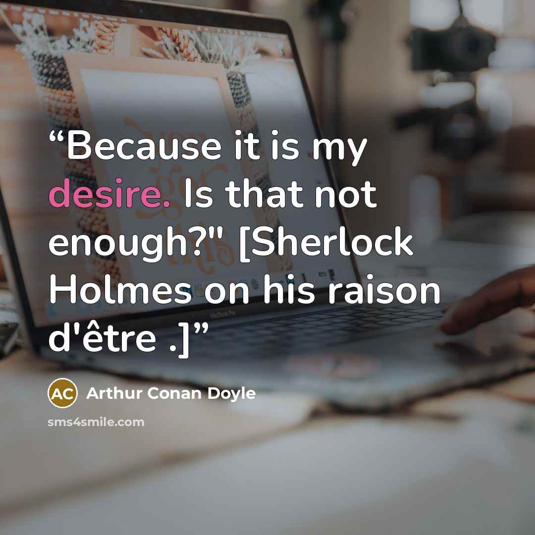 “Because it is my desire. Is that not enough?" [Sherlock Holmes on his raison d'être .]” quote by Arthur Conan Doyle