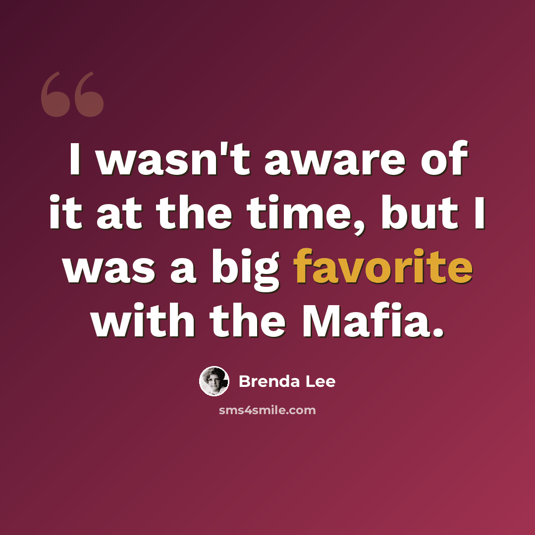 “I wasn't aware of it at the time, but I was a big favorite with the Mafia.” quote by Brenda Lee