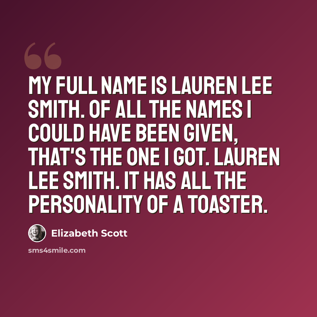 “My full name is Lauren Lee Smith. Of all the names I could have been given, that's the one I got. Lauren Lee Smith. It has all the personality of a toaster.” quote by Elizabeth Scott