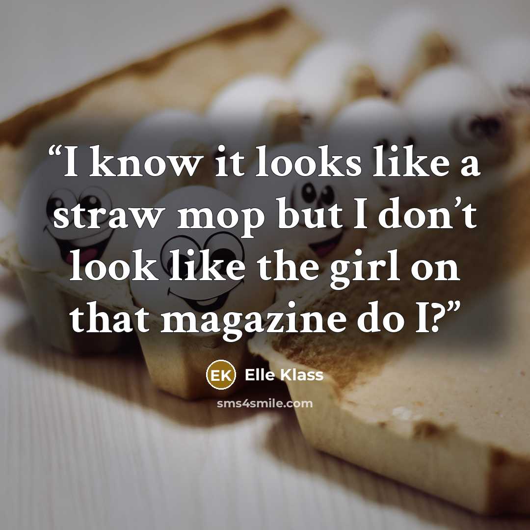 “I know it looks like a straw mop but I don’t look like the girl on that magazine do I?” quote by Elle Klass