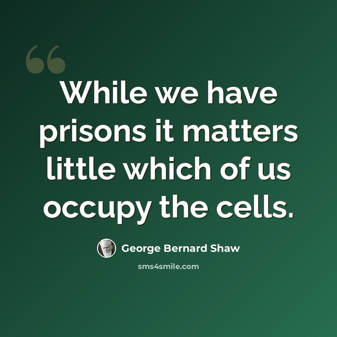 “While we have prisons it matters little which of us occupy the cells.” quote by George Bernard Shaw