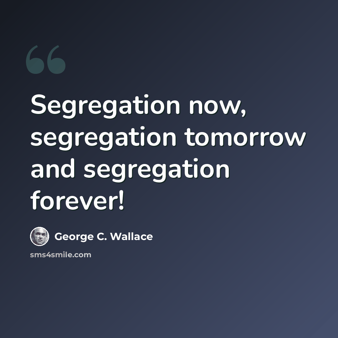 “Segregation now, segregation tomorrow and segregation forever!” quote by George C. Wallace