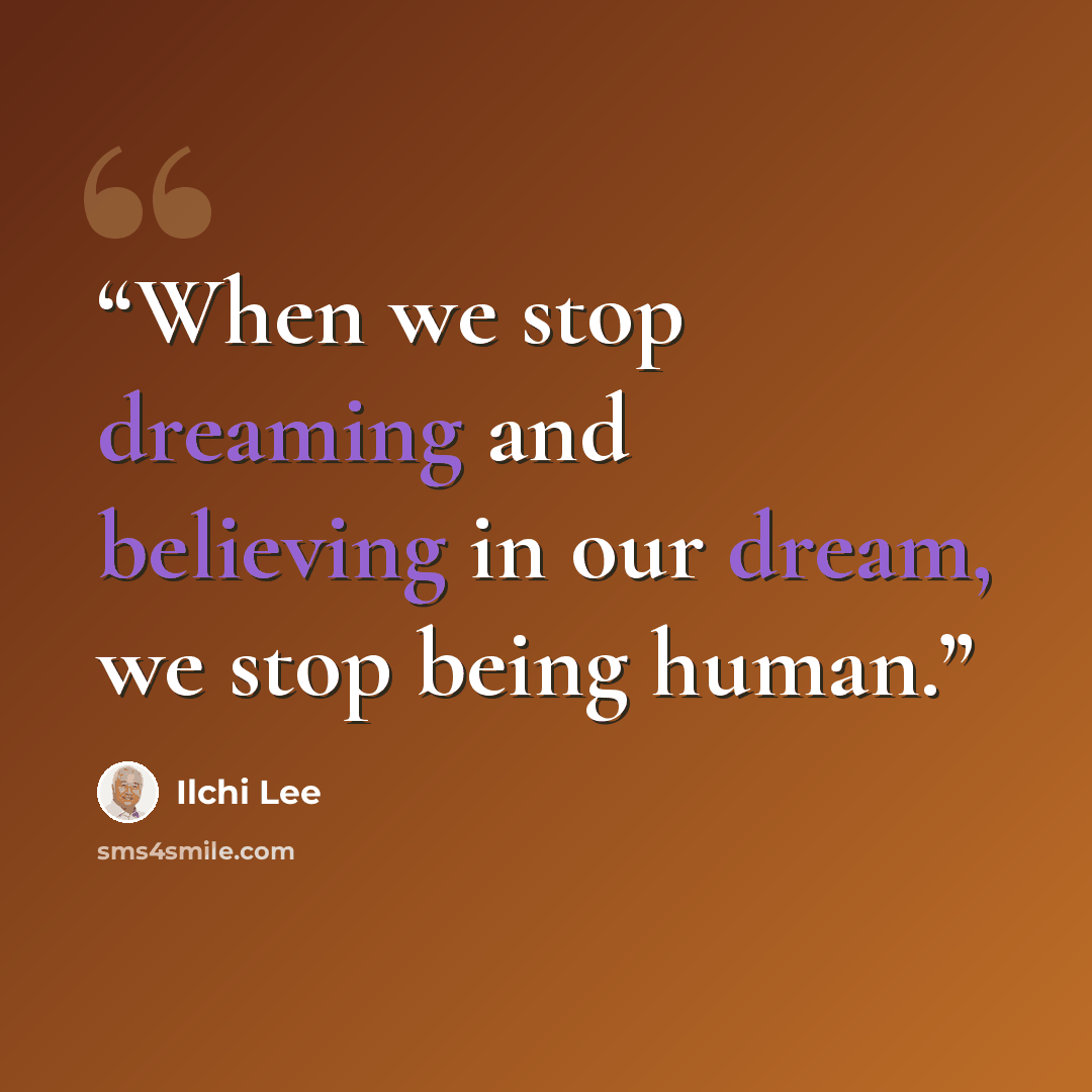 “When we stop dreaming and believing in our dream, we stop being human.” quote by Ilchi Lee