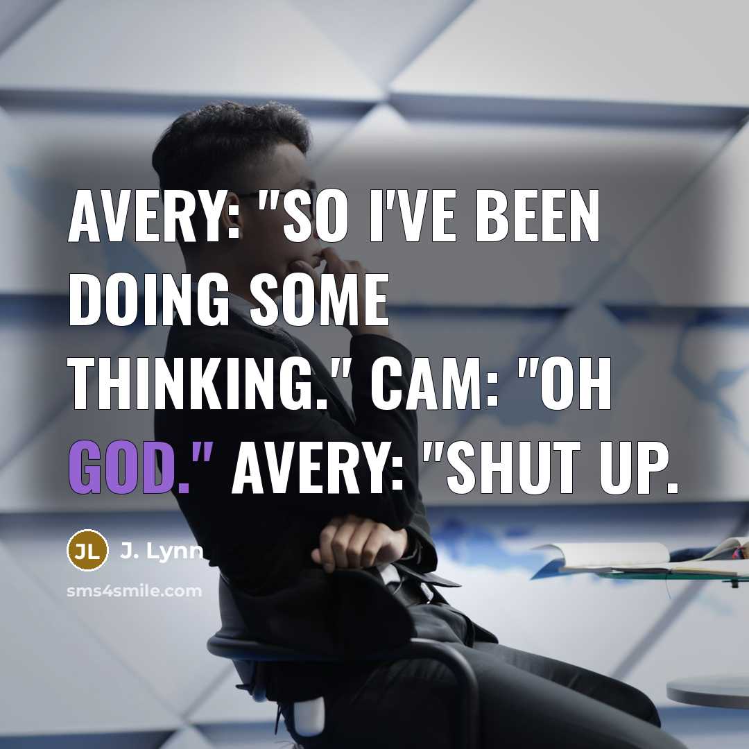 “Avery: "So I've been doing some thinking." Cam: "Oh God." Avery: "Shut up.” quote by J. Lynn
