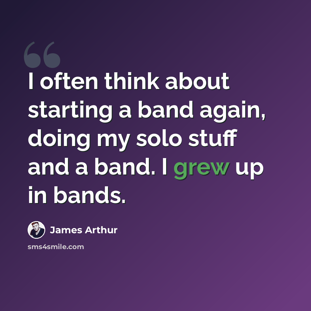 “I often think about starting a band again, doing my solo stuff and a band. I grew up in bands.” quote by James Arthur