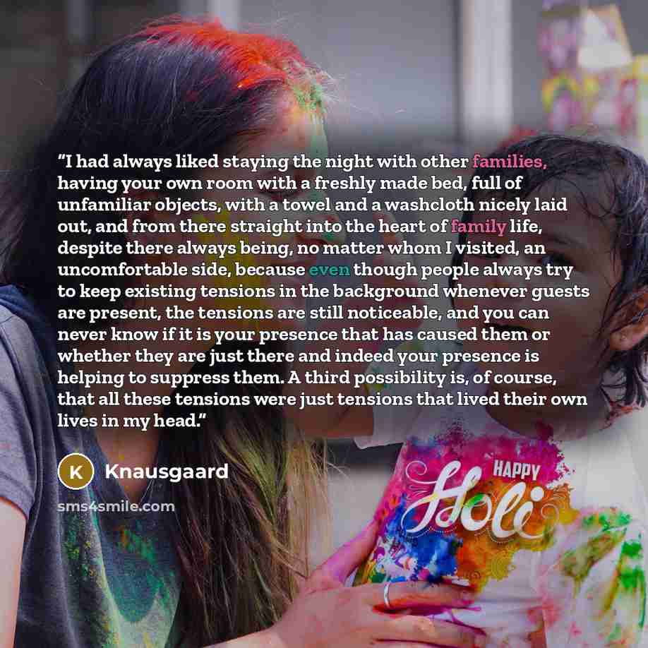 “I had always liked staying the night with other families, having your own room with a freshly made bed, full of unfamiliar objects, with a towel and a washcloth nicely laid out, and from there straight into the heart of family life, despite there always being, no matter whom I visited, an…” quote by Knausgaard
