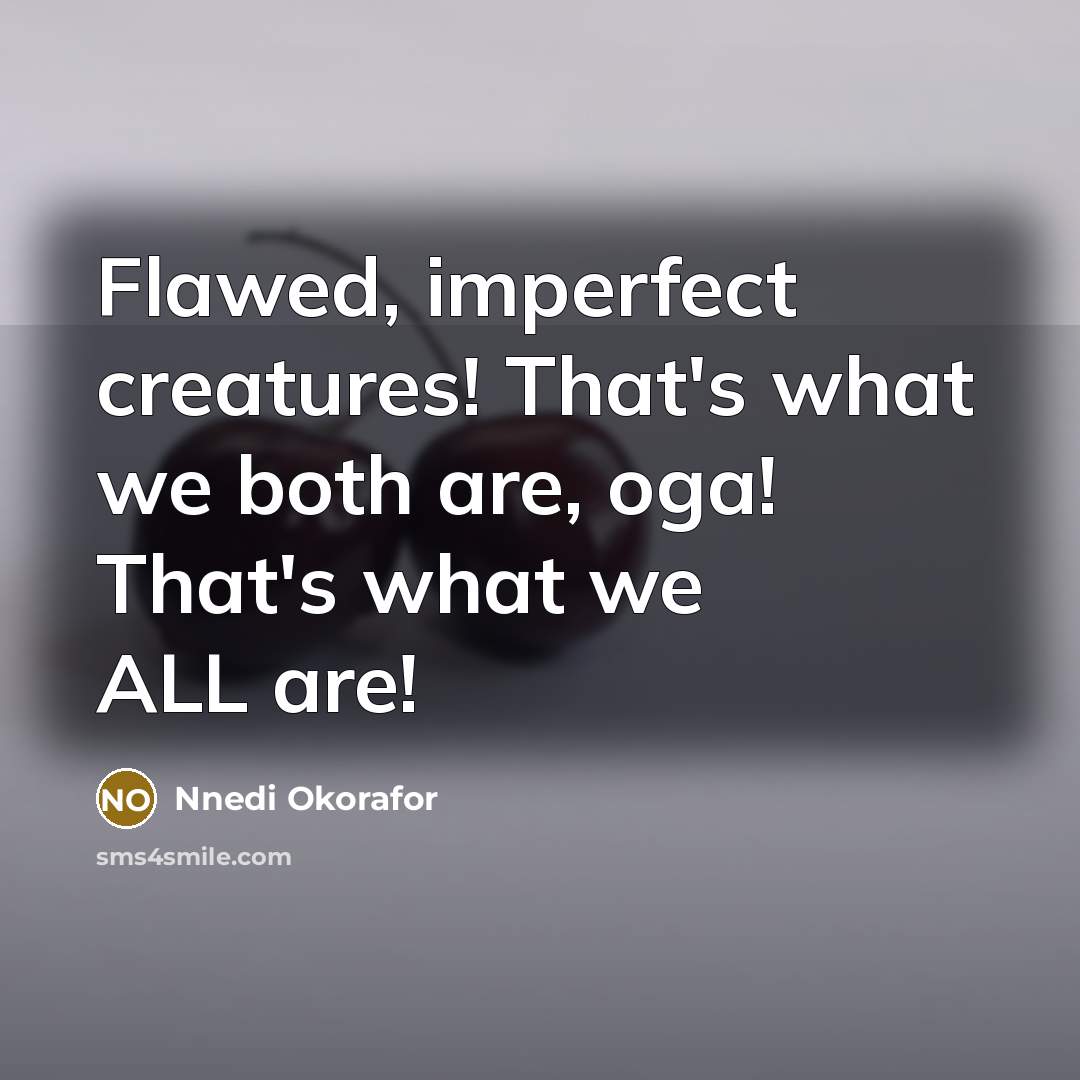 “Flawed, imperfect creatures! That's what we both are, oga! That's what we ALL are!” quote by Nnedi Okorafor