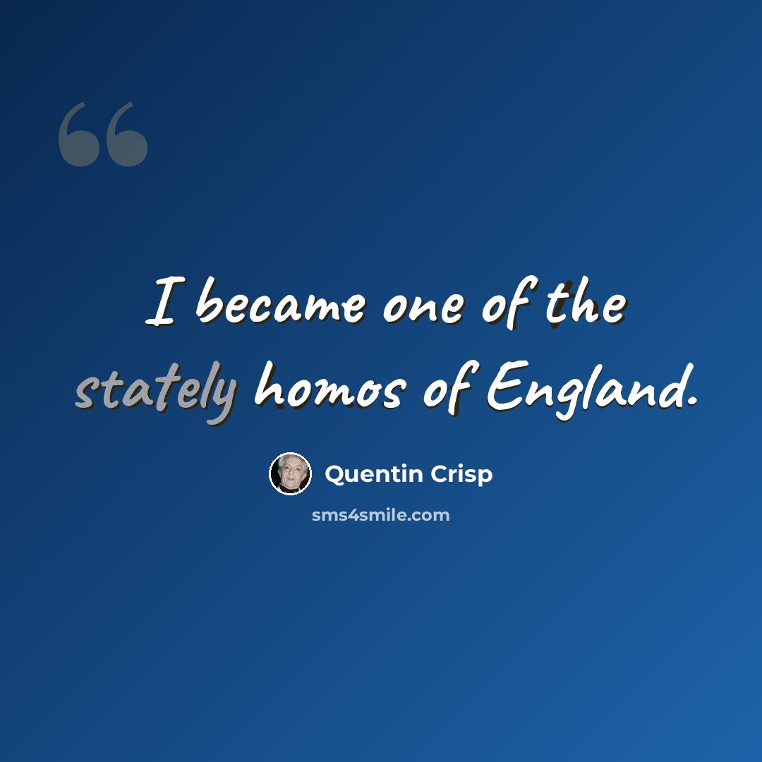“I became one of the stately homos of England.” quote by Quentin Crisp