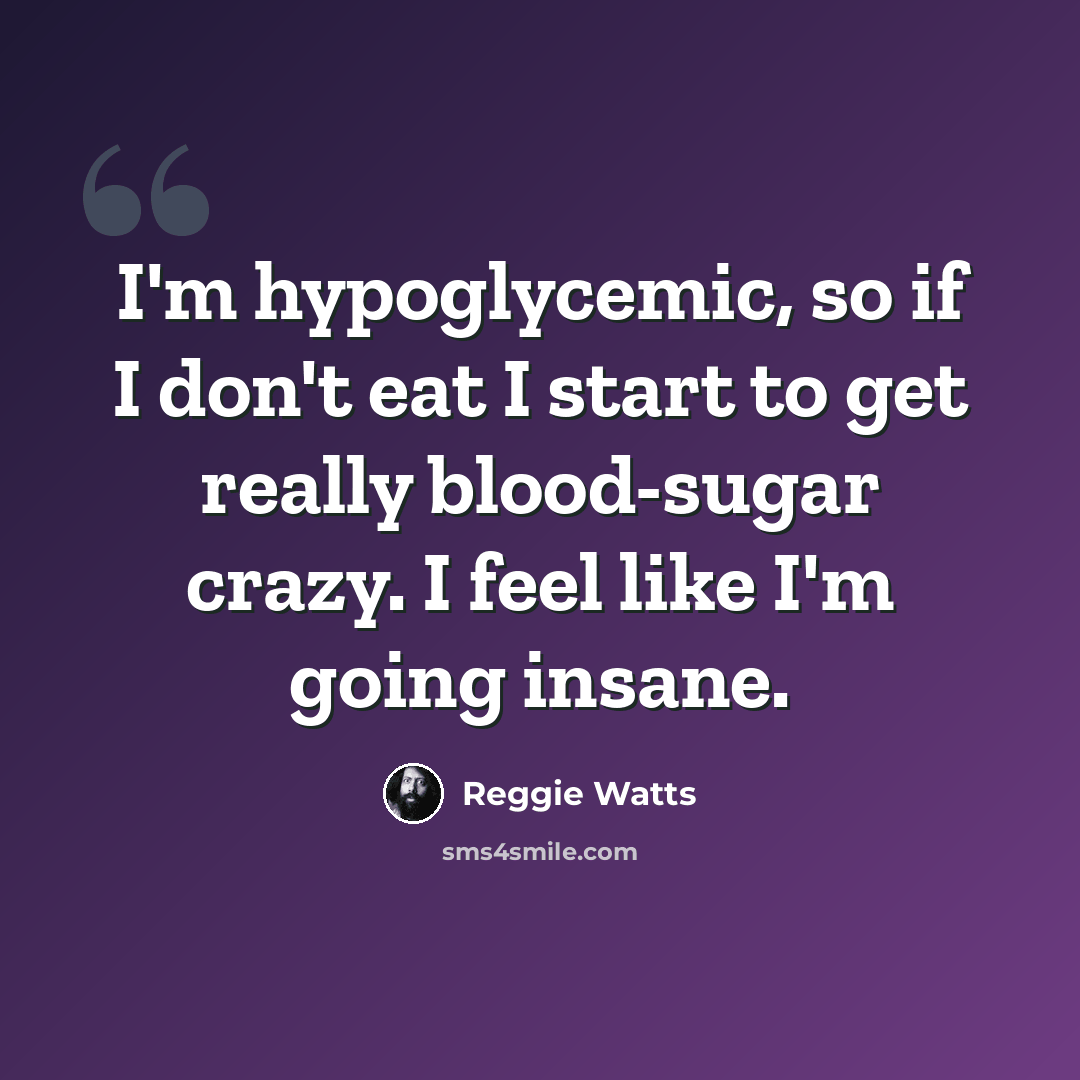 “I'm hypoglycemic, so if I don't eat I start to get really blood-sugar crazy. I feel like I'm going insane.” quote by Reggie Watts