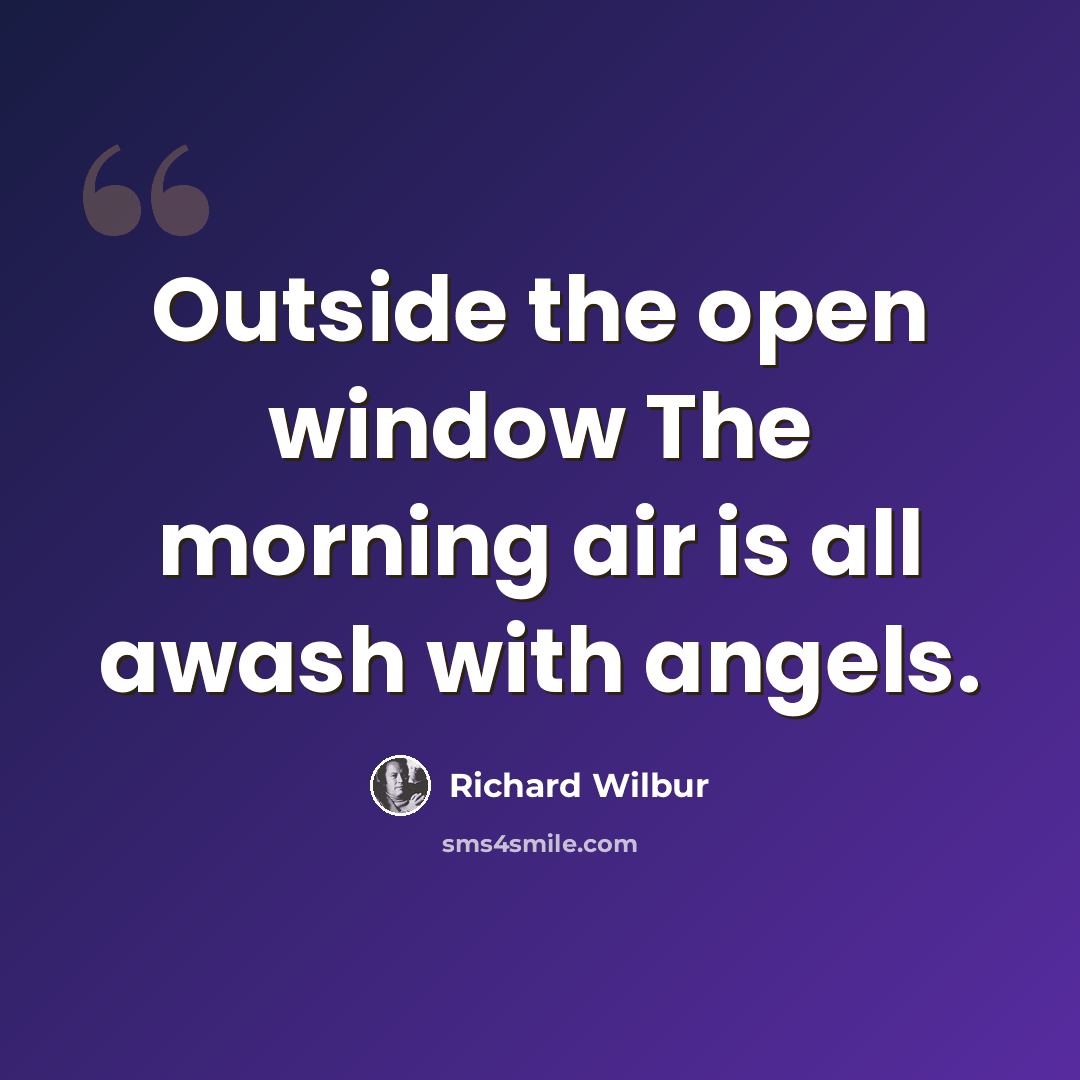 “Outside the open window The morning air is all awash with angels.” quote by Richard Wilbur