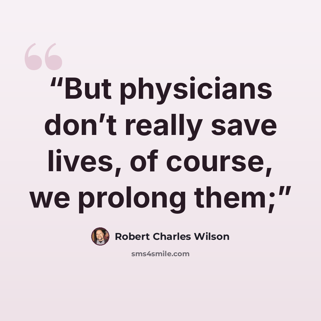 “But physicians don’t really save lives, of course, we prolong them;” quote by Robert Charles Wilson