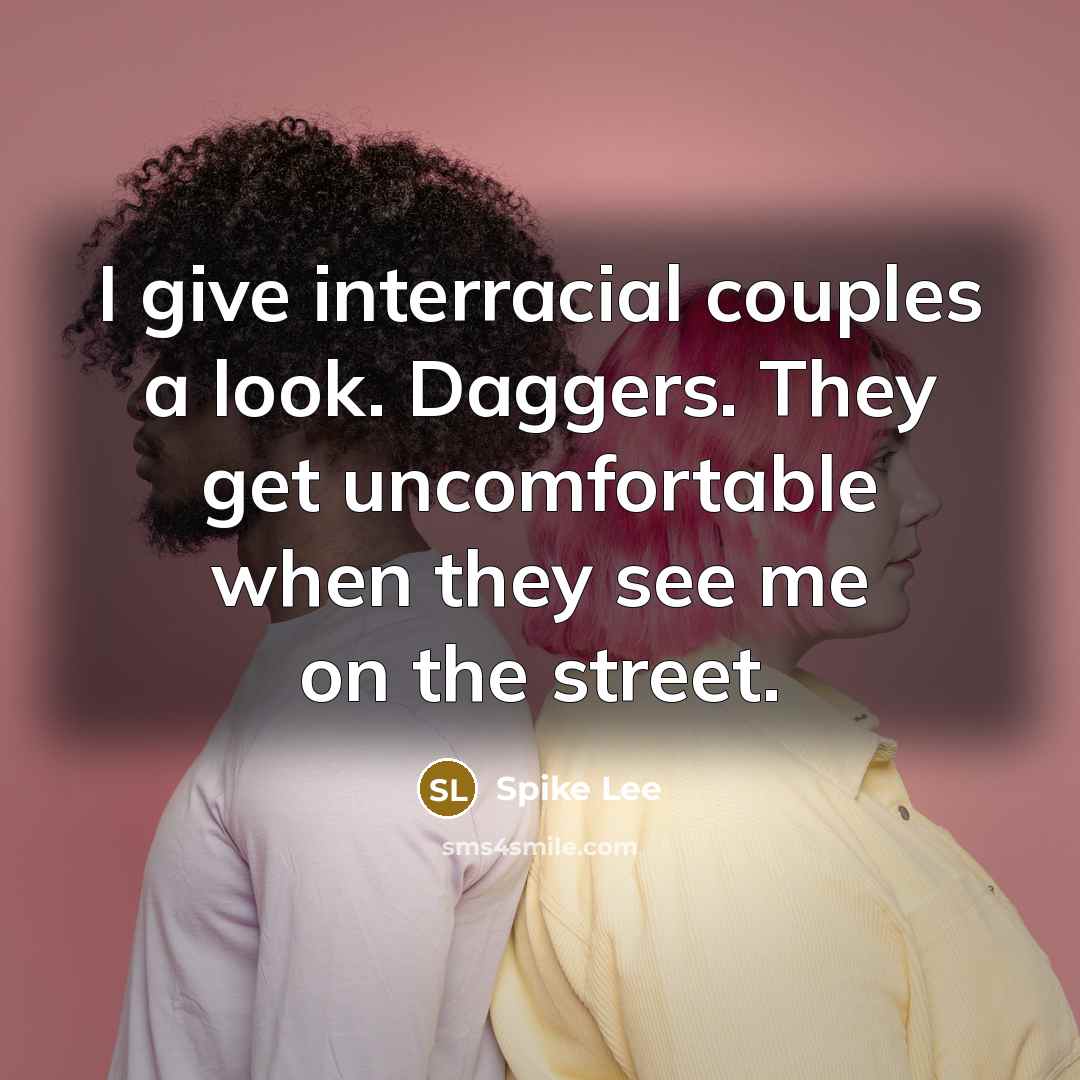 “I give interracial couples a look. Daggers. They get uncomfortable when they see me on the street.” quote by Spike Lee