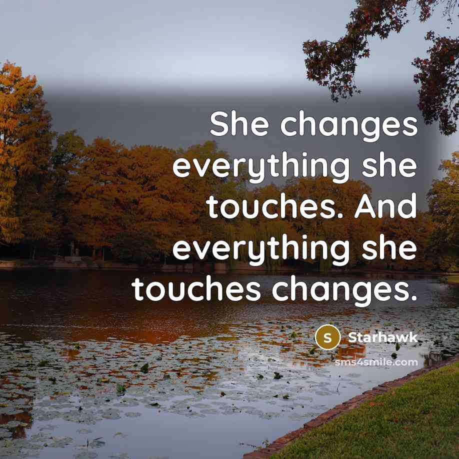 “She changes everything she touches. And everything she touches changes.” quote by Starhawk