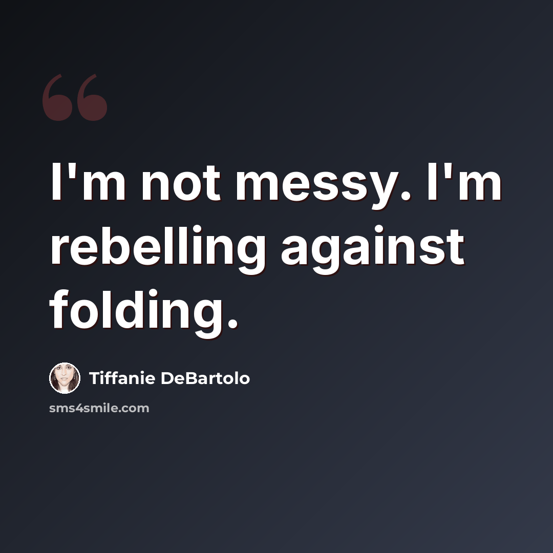 “I'm not messy. I'm rebelling against folding.” quote by Tiffanie DeBartolo