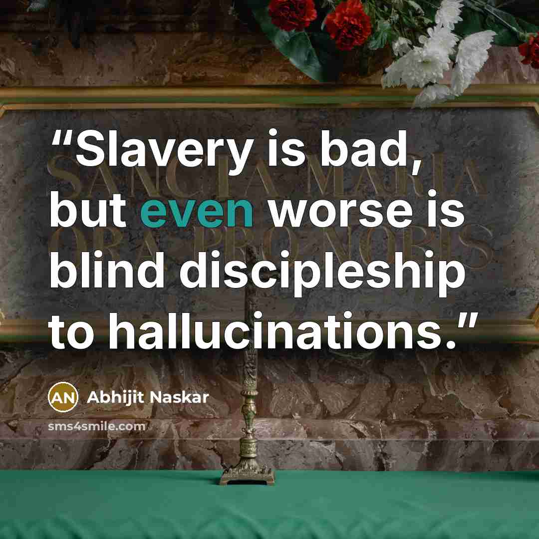 “Slavery is bad, but even worse is blind discipleship to hallucinations.” quote by Abhijit Naskar