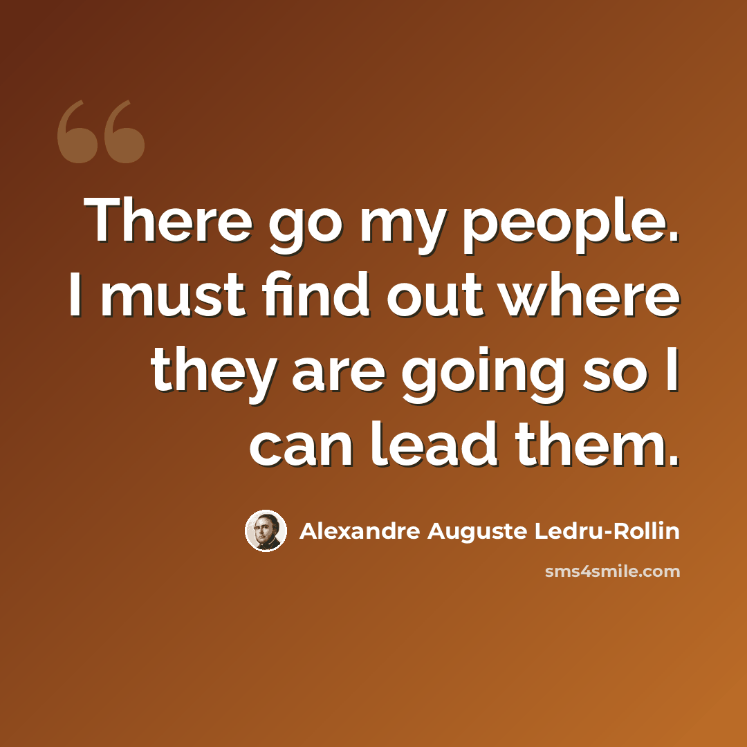 “There go my people. I must find out where they are going so I can lead them.” quote by Alexandre Auguste Ledru-Rollin
