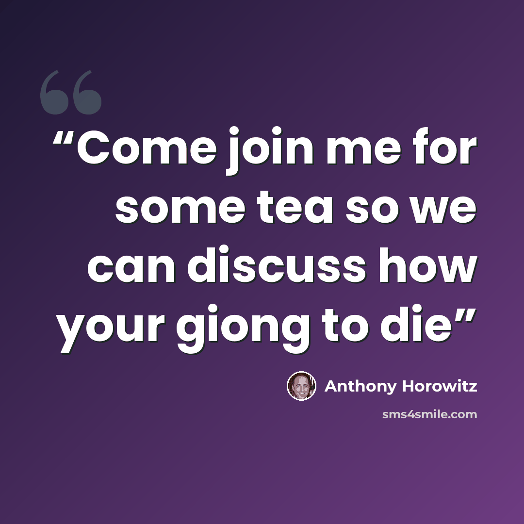 “Come join me for some tea so we can discuss how your giong to die” quote by Anthony Horowitz