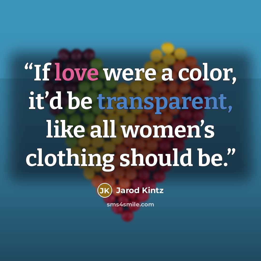 “If love were a color, it’d be transparent, like all women’s clothing should be.” quote by Jarod Kintz