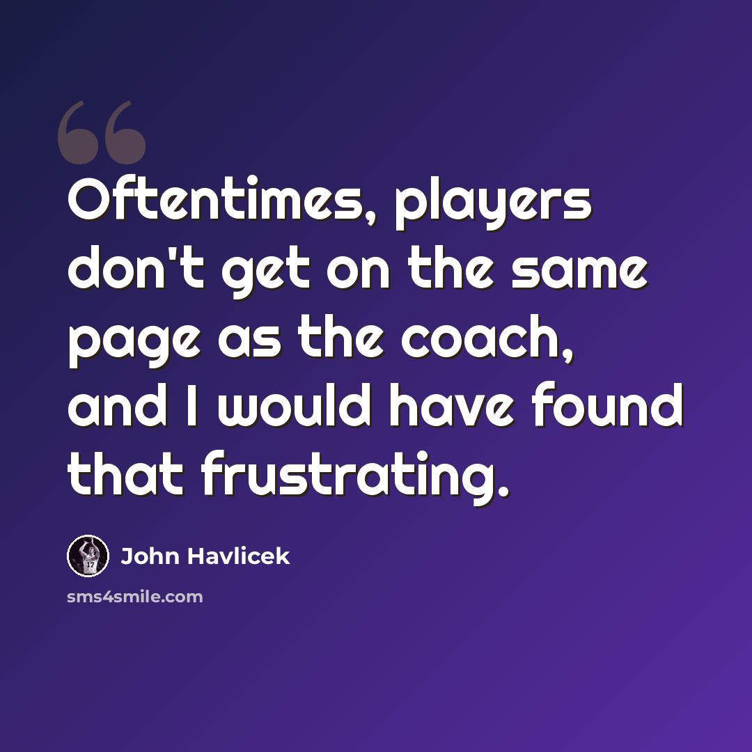 “Oftentimes, players don't get on the same page as the coach, and I would have found that frustrating.” quote by John Havlicek