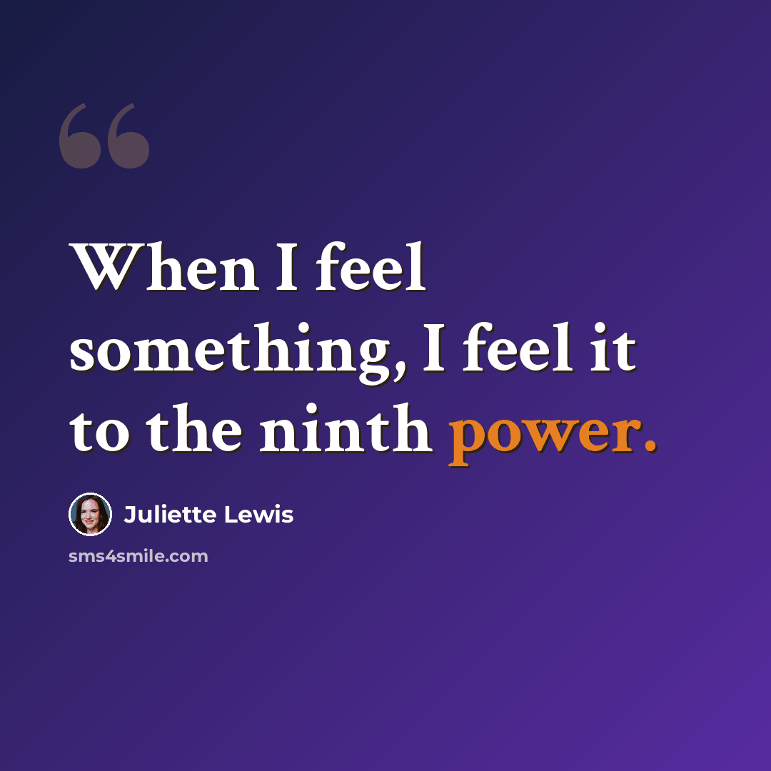 “When I feel something, I feel it to the ninth power.” quote by Juliette Lewis