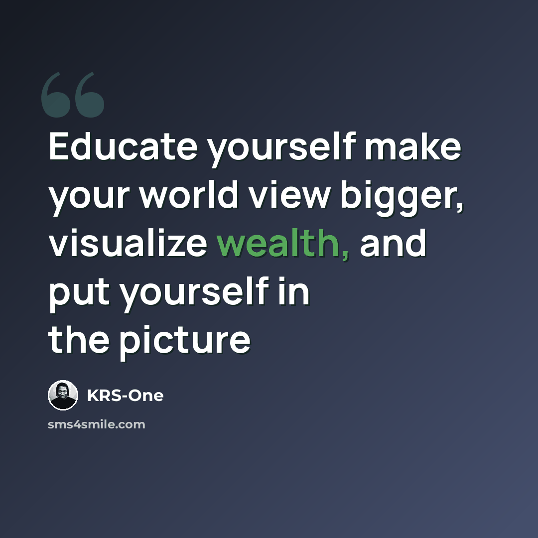 “Educate yourself make your world view bigger, visualize wealth, and put yourself in the picture” quote by KRS-One