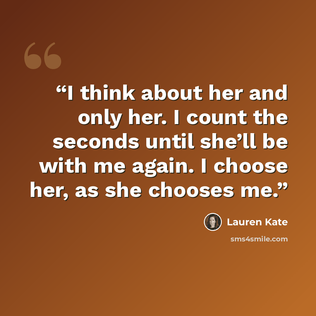 “I think about her and only her. I count the seconds until she’ll be with me again. I choose her, as she chooses me.” quote by Lauren Kate