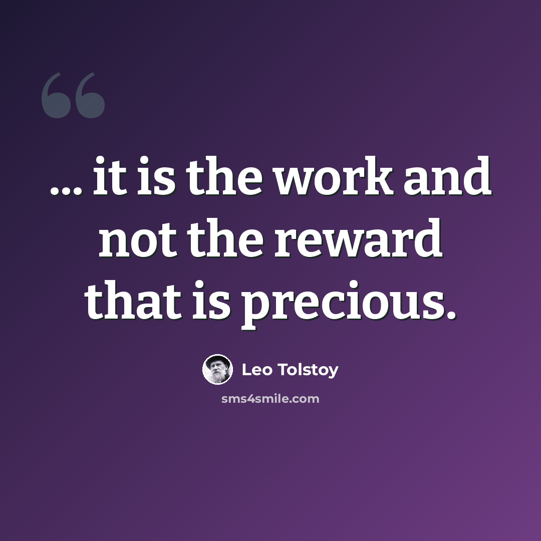 “... it is the work and not the reward that is precious.” quote by Leo Tolstoy
