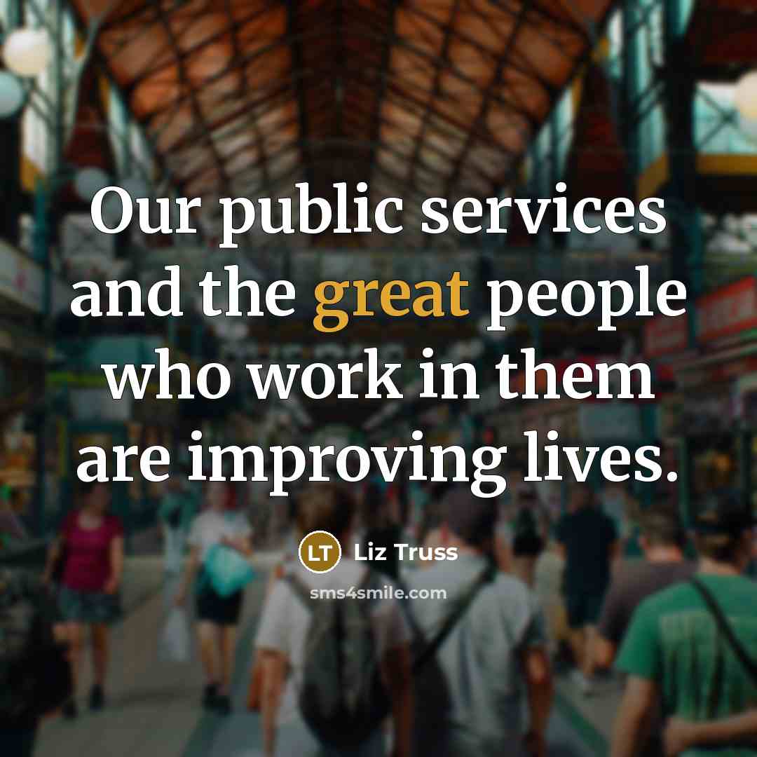 “Our public services and the great people who work in them are improving lives.” quote by Liz Truss