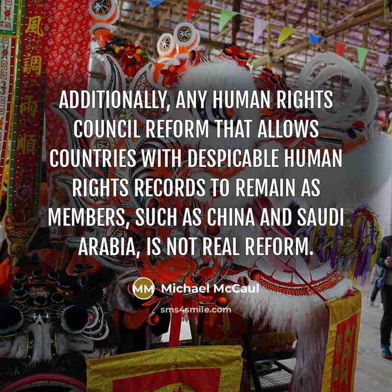 “Additionally, any Human Rights Council reform that allows countries with despicable human rights records to remain as members, such as China and Saudi Arabia, is not real reform.” quote by Michael McCaul