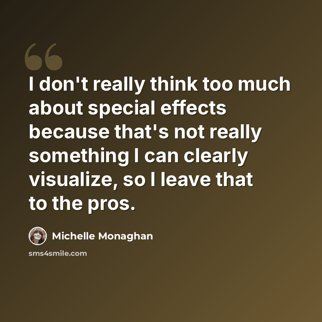 “I don't really think too much about special effects because that's not really something I can clearly visualize, so I leave that to the pros.” quote by Michelle Monaghan
