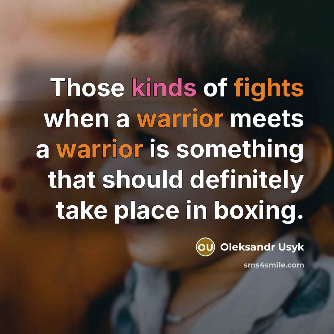 “Those kinds of fights when a warrior meets a warrior is something that should definitely take place in boxing.” quote by Oleksandr Usyk