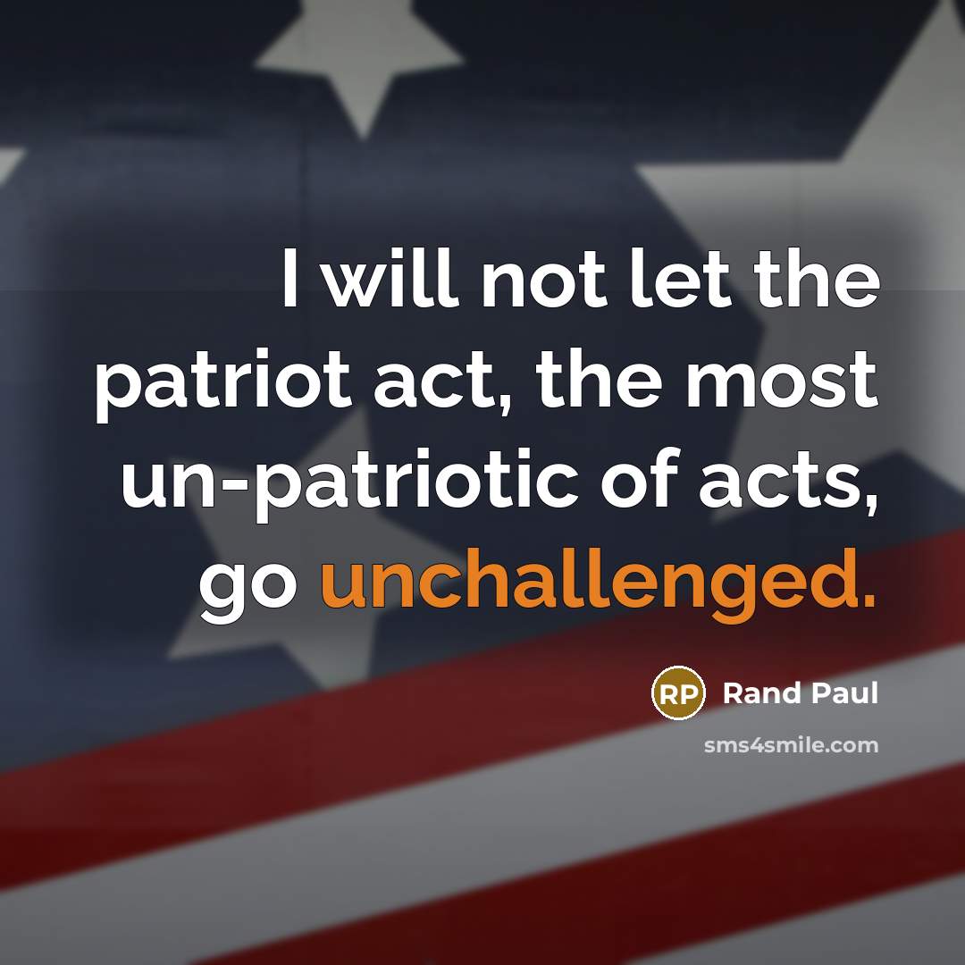“I will not let the patriot act, the most un-patriotic of acts, go unchallenged.” quote by Rand Paul
