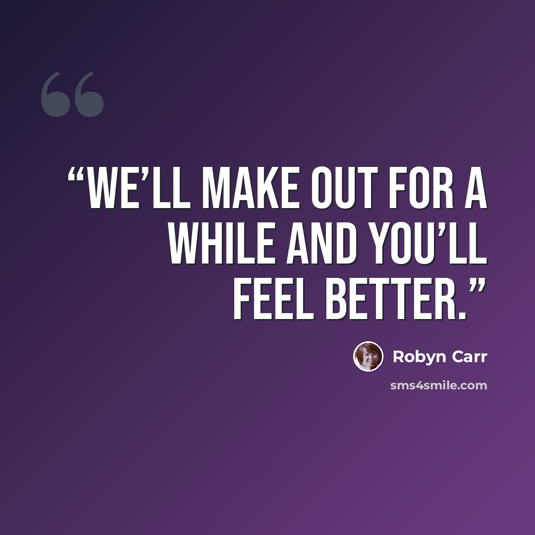 “We’ll make out for a while and you’ll feel better.” quote by Robyn Carr