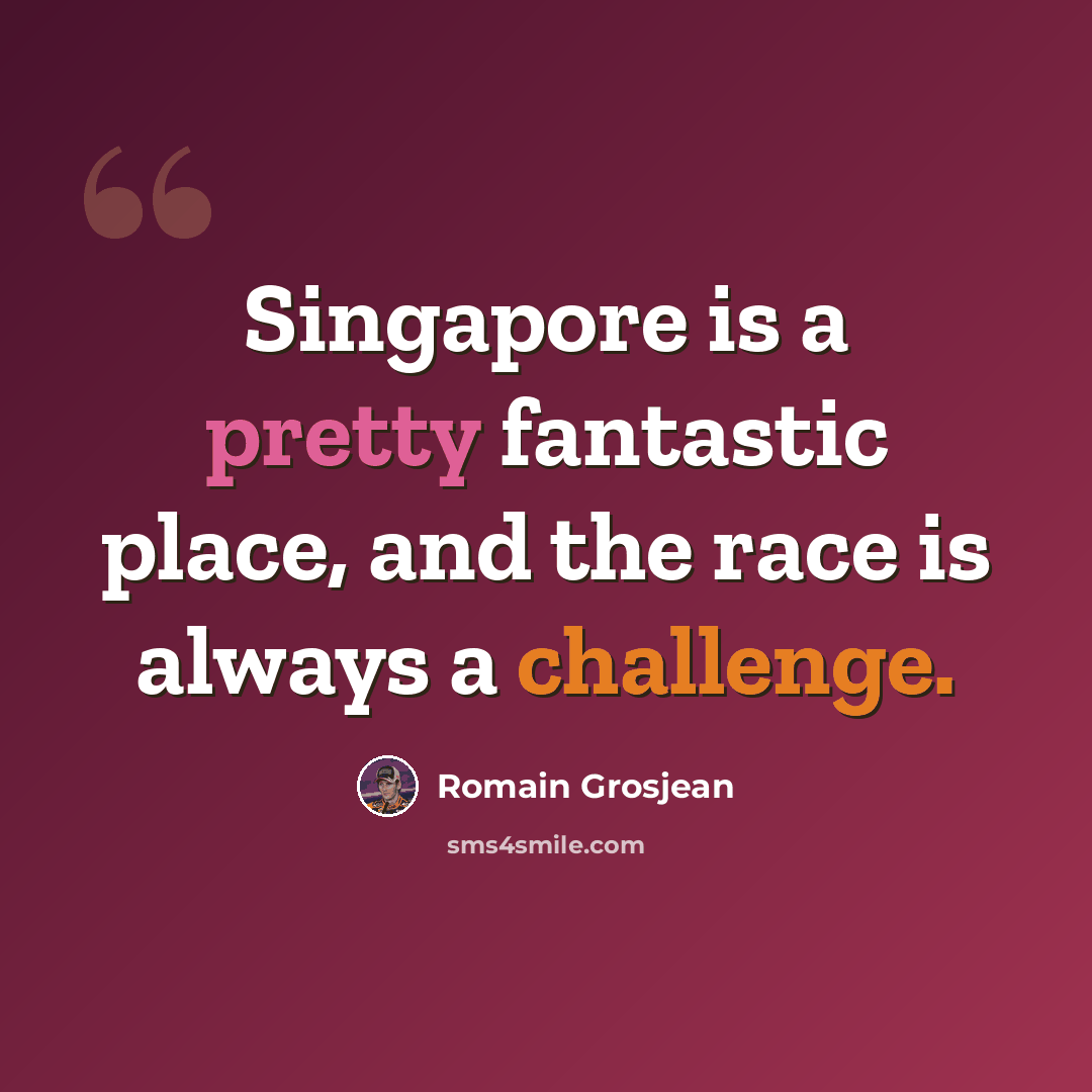 “Singapore is a pretty fantastic place, and the race is always a challenge.” quote by Romain Grosjean