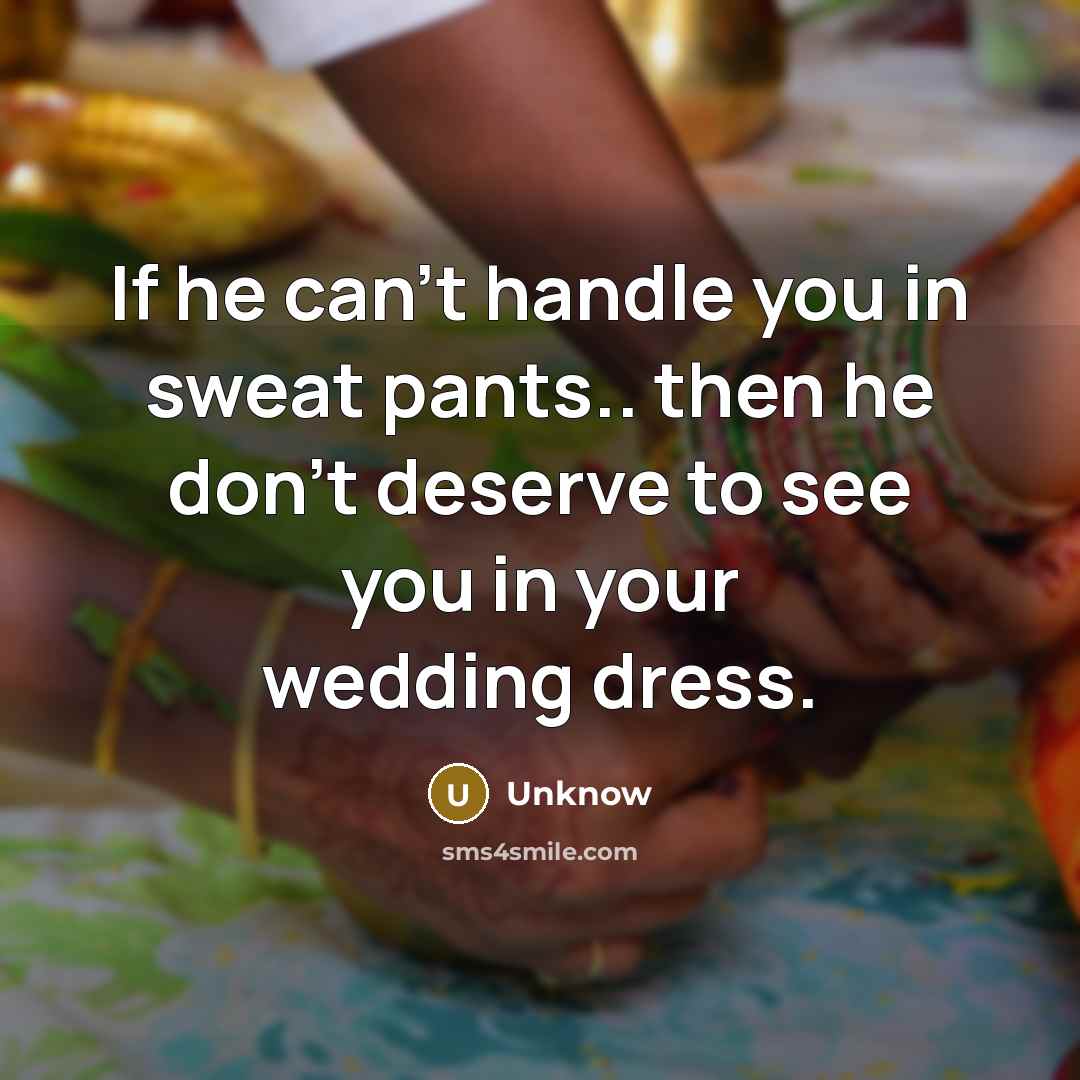 “If he can't handle you in sweat pants.. then he don't deserve to see you in your wedding dress.” quote by Unknow