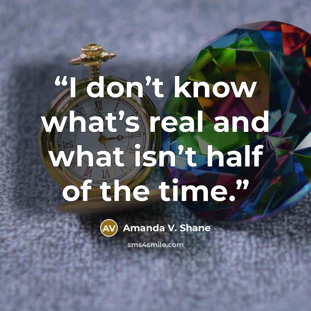 “I don’t know what’s real and what isn’t half of the time.” quote by Amanda V. Shane